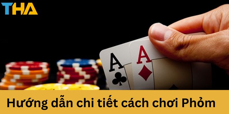 Hướng dẫn chi tiết cách chơi phỏm 