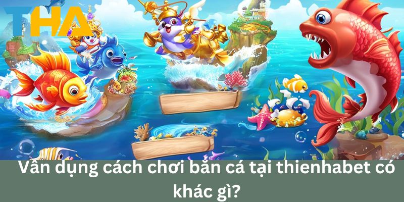 Cách Chơi Bắn Cá Tại Thienhabet: Trải Nghiệm Mới Mẻ 5 Vận dụng cách chơi bắn cá tại thienhabet có khác gì?