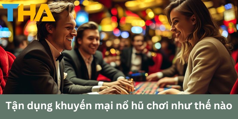 Tận dụng khuyến mại nổ hũ chơi như thế nào