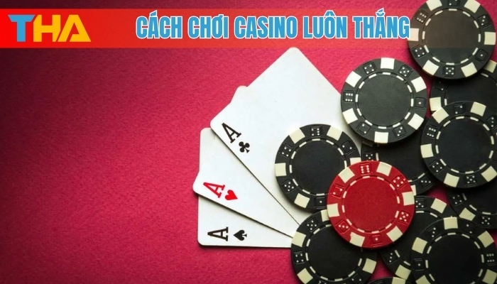 Cách chơi casino luôn thắng: Bí quyết chiến thắng dễ dàng 2025 4 Cách chơi Casino luôn thắng